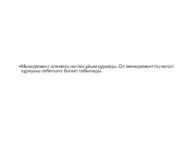 Менеджмент әлемінің негізін ұйым құрайды. Ол менеджменттің негізгі құрауыш себепшісі болып табылады.