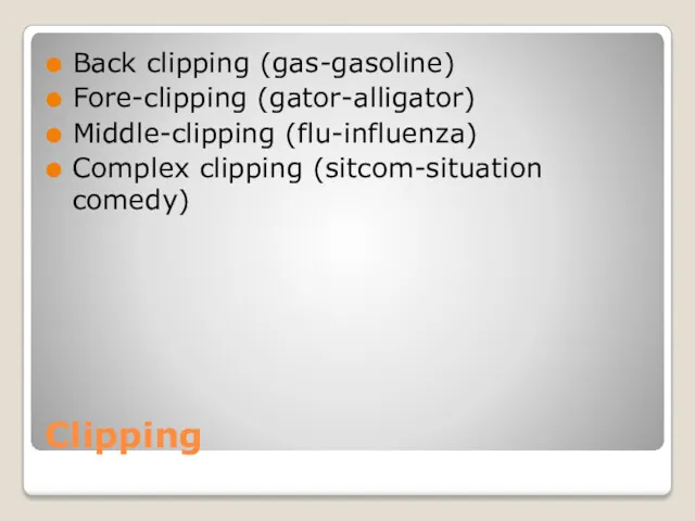 Clipping Back clipping (gas-gasoline) Fore-clipping (gator-alligator) Middle-clipping (flu-influenza) Complex clipping (sitcom-situation comedy)