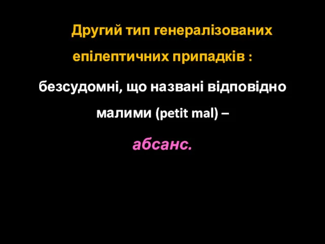 Другий тип генералізованих епілептичних припадків : безсудомні, що названі відповідно малими (petit mal) – абсанс.