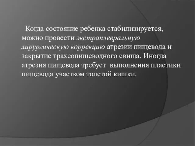 Когда состояние ребенка стабилизируется, можно провести экстраплевральную хирургическую коррекцию атрезии