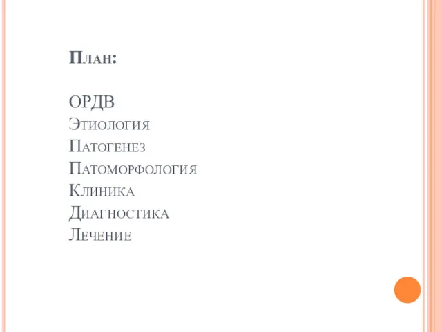 План: ОРДВ Этиология Патогенез Патоморфология Клиника Диагностика Лечение