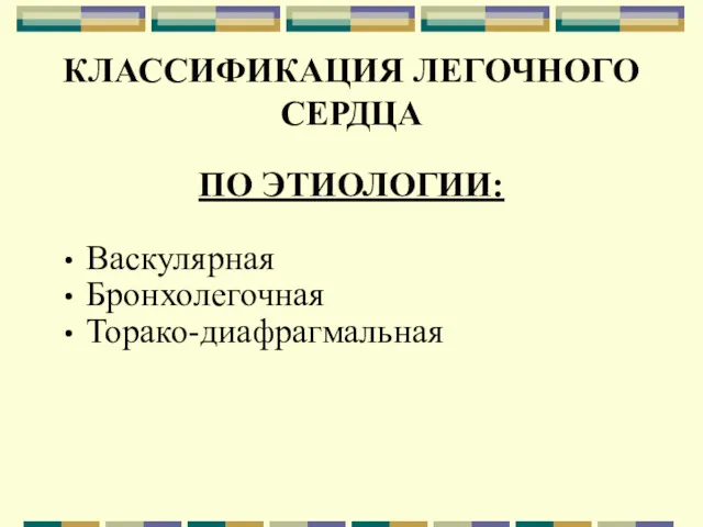 КЛАССИФИКАЦИЯ ЛЕГОЧНОГО СЕРДЦА ПО ЭТИОЛОГИИ: Васкулярная Бронхолегочная Торако-диафрагмальная