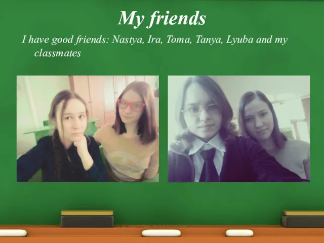 My friends I have good friends: Nastya, Ira, Toma, Tanya, Lyuba and my classmates