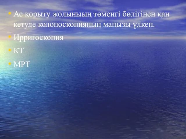 Ас қорыту жолыныың төменгі бөлігінен қан кетуде колоноскопияның маңызы үлкен. Ирригоскопия КТ МРТ