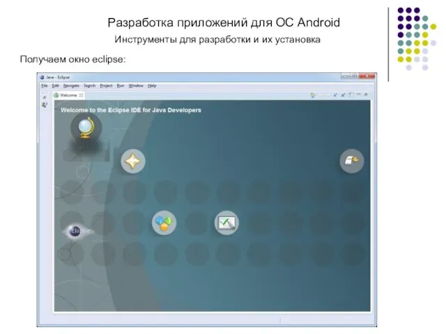 Разработка приложений для ОС Android Получаем окно eclipse: Инструменты для разработки и их установка
