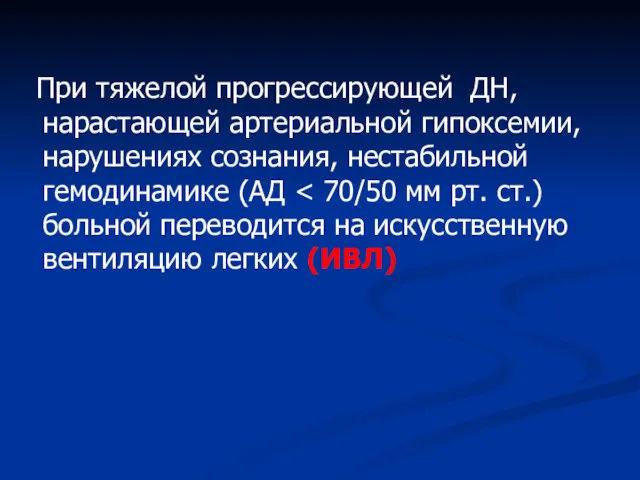 При тяжелой прогрессирующей ДН, нарастающей артериальной гипоксемии, нарушениях сознания, нестабильной гемодинамике (АД