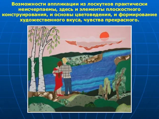 Возможности аппликации из лоскутков практически неисчерпаемы, здесь и элементы плоскостного