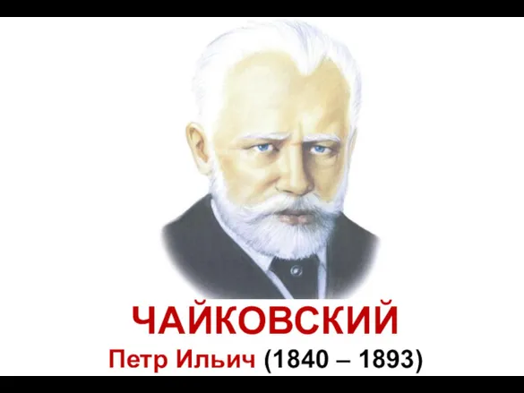 ЧАЙКОВСКИЙ Петр Ильич (1840 – 1893)