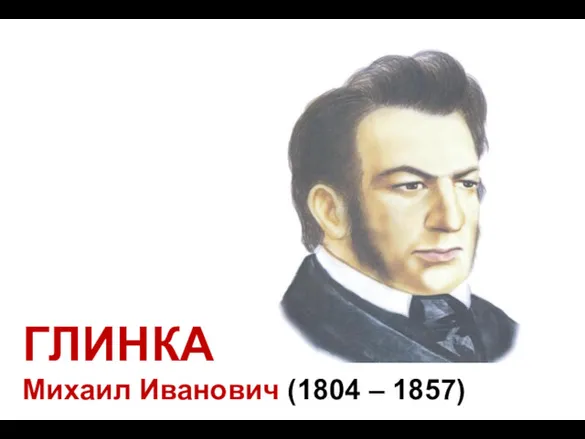 ГЛИНКА Михаил Иванович (1804 – 1857)