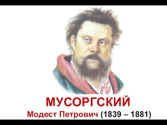 МУСОРГСКИЙ Модест Петрович (1839 – 1881)