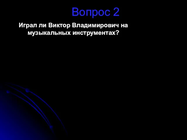 Вопрос 2 Играл ли Виктор Владимирович на музыкальных инструментах? ОТВЕТ Скрипка и фортепиано