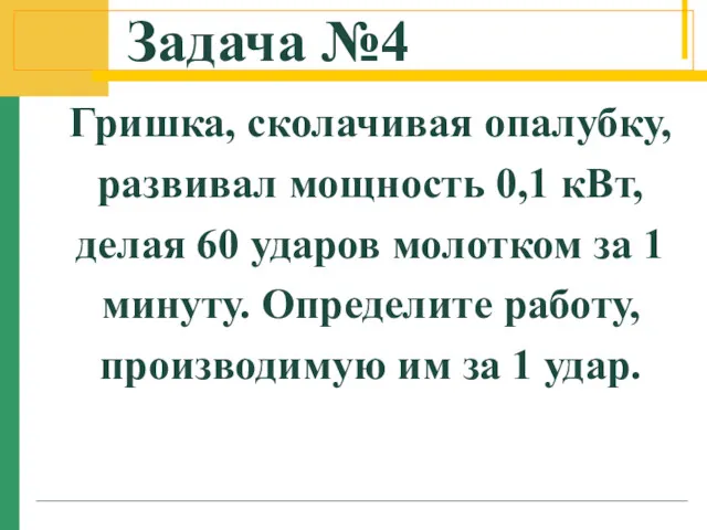 Задача №4 Гришка, сколачивая опалубку, развивал мощность 0,1 кВт, делая