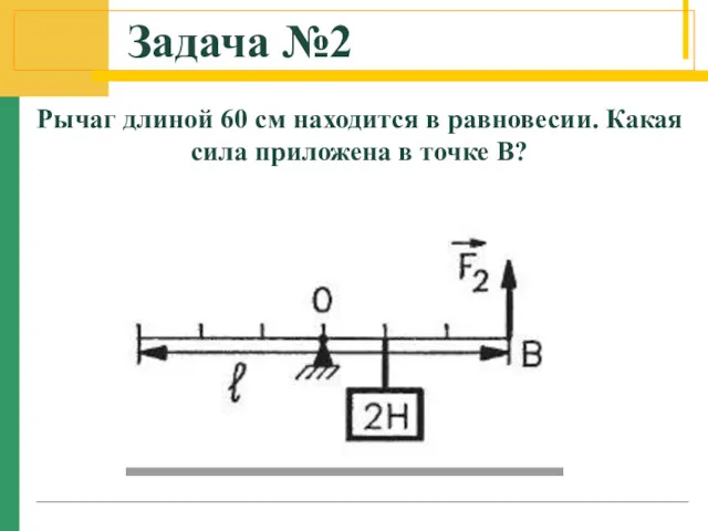 Задача №2 Рычаг длиной 60 см находится в равновесии. Какая сила приложена в точке В?