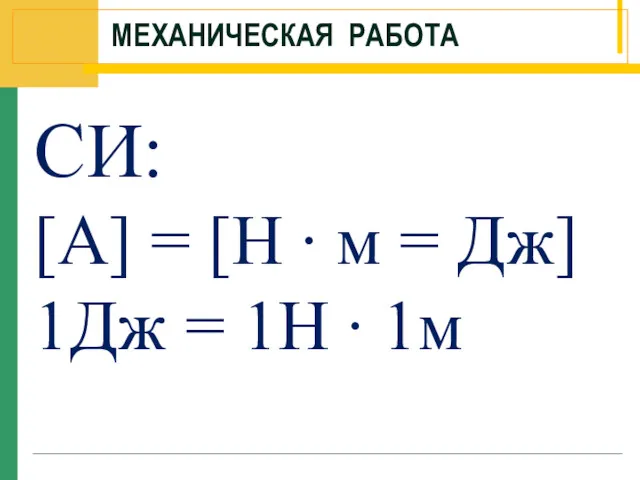 МЕХАНИЧЕСКАЯ РАБОТА СИ: [A] = [H ∙ м = Дж] 1Дж = 1Н ∙ 1м