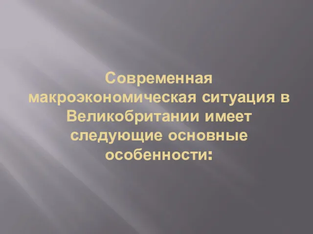 Современная макроэкономическая ситуация в Великобритании имеет следующие основные особенности: