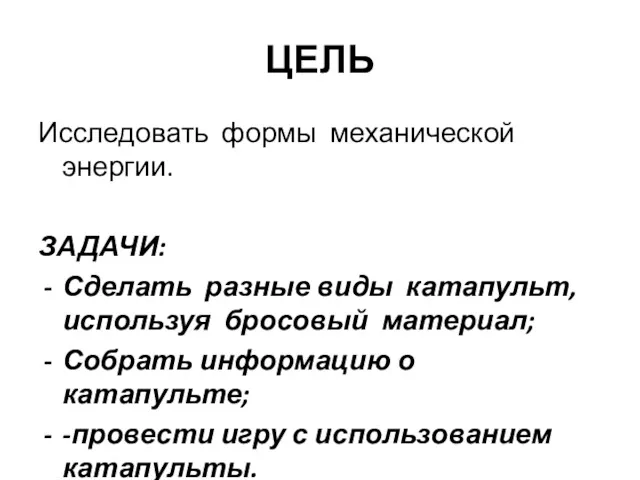 ЦЕЛЬ Исследовать формы механической энергии. ЗАДАЧИ: Сделать разные виды катапульт,