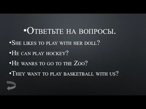 Ответьте на вопросы. She likes to play with her doll?