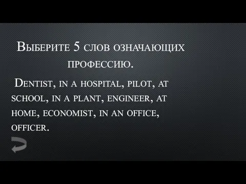 Выберите 5 слов означающих профессию. Dentist, in a hospital, pilot,