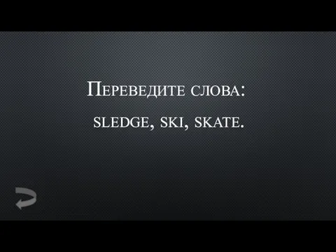 Переведите слова: sledge, ski, skate.