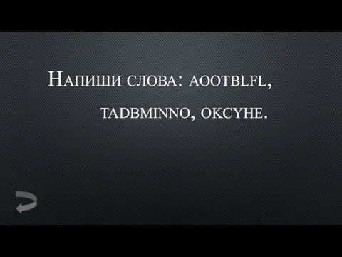 Напиши слова: aootblfl, tadbminno, okcyhe.