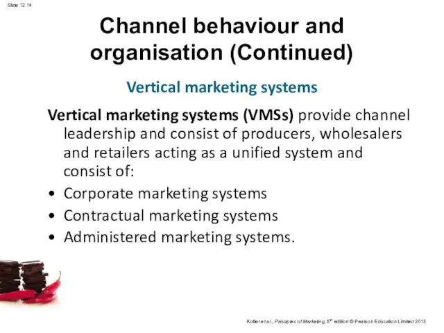 Channel behaviour and organisation (Continued) Vertical marketing systems (VMSs) provide