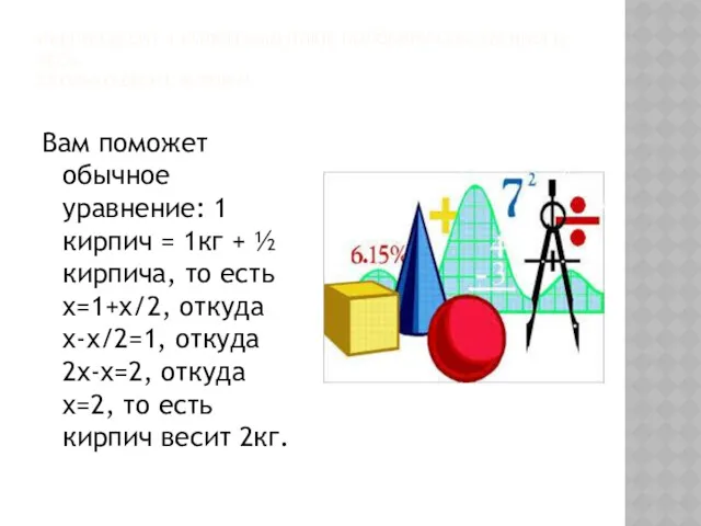 КИРПИЧ ВЕСИТ 1 КИЛОГРАММ ПЛЮС ПОЛОВИНУ СОБСТВЕННОГО ВЕСА. СКОЛЬКО ВЕСИТ