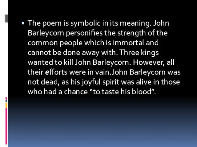 The poem is symbolic in its meaning. John Barleycorn personifies