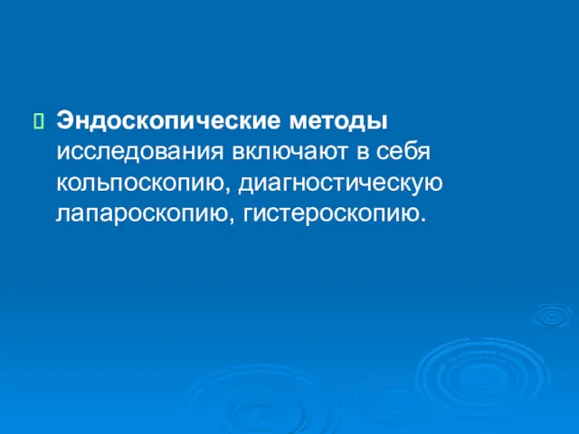 Эндоскопические методы исследования включают в себя кольпоскопию, диагностическую лапароскопию, гистероскопию.