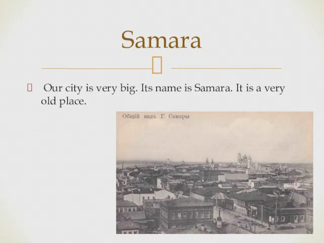 Our city is very big. Its name is Samara. It is a very old place. Samara