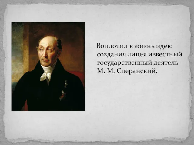Воплотил в жизнь идею создания лицея известный государственный деятель М. М. Сперанский.