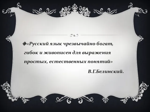 «Русский язык чрезвычайно богат, гибок и живописен для выражения простых, естественных понятий» В.Г.Белинский.