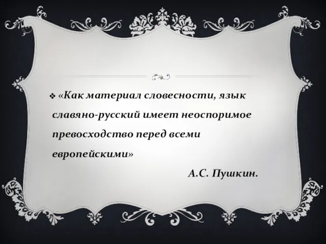 «Как материал словесности, язык славяно-русский имеет неоспоримое превосходство перед всеми европейскими» А.С. Пушкин.