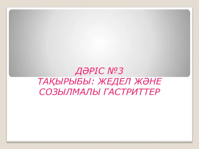 ДӘРІС №3 ТАҚЫРЫБЫ: ЖЕДЕЛ ЖӘНЕ СОЗЫЛМАЛЫ ГАСТРИТТЕР