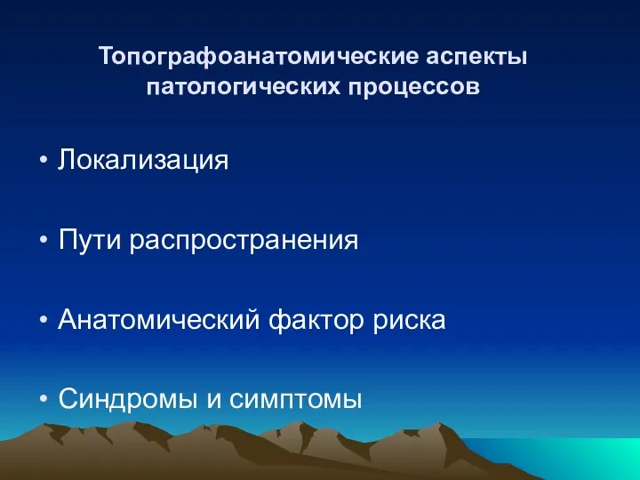 Топографоанатомические аспекты патологических процессов Локализация Пути распространения Анатомический фактор риска Синдромы и симптомы