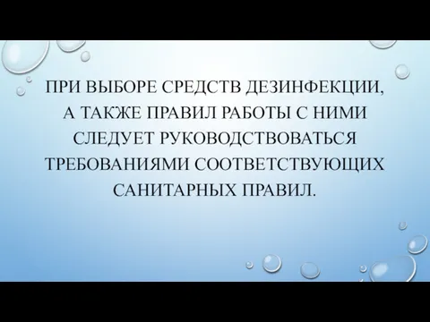 ПРИ ВЫБОРЕ СРЕДСТВ ДЕЗИНФЕКЦИИ, А ТАКЖЕ ПРАВИЛ РАБОТЫ С НИМИ СЛЕДУЕТ РУКОВОДСТВОВАТЬСЯ ТРЕБОВАНИЯМИ СООТВЕТСТВУЮЩИХ САНИТАРНЫХ ПРАВИЛ.