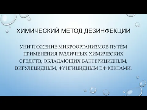 ХИМИЧЕСКИЙ МЕТОД ДЕЗИНФЕКЦИИ УНИЧТОЖЕНИЕ МИКРООРГАНИЗМОВ ПУТЁМ ПРИМЕНЕНИЯ РАЗЛИЧНЫХ ХИМИЧЕСКИХ СРЕДСТВ, ОБЛАДАЮЩИХ БАКТЕРИЦИДНЫМ, ВИРУЛЕЦИДНЫМ, ФУНГИЦИДНЫМ ЭФФЕКТАМИ.