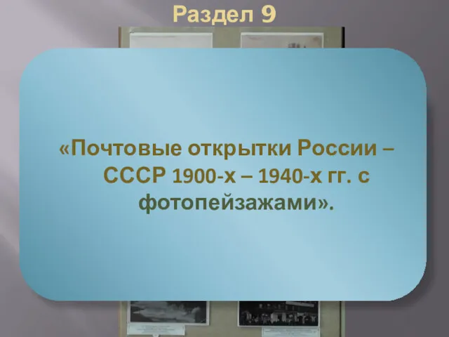 Раздел 9 «Почтовые открытки России – СССР 1900-х – 1940-х гг. с фотопейзажами».