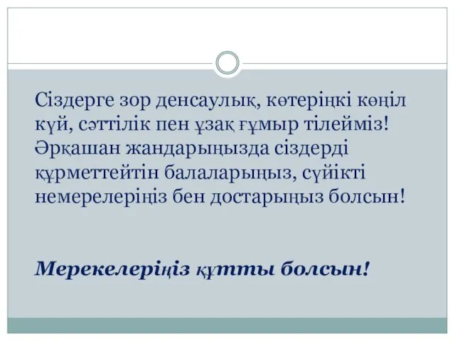 Сіздерге зор денсаулық, көтеріңкі көңіл күй, сәттілік пен ұзақ ғұмыр