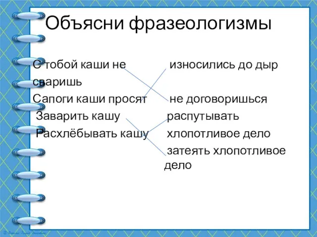 Объясни фразеологизмы С тобой каши не сваришь Сапоги каши просят Заварить кашу Расхлёбывать