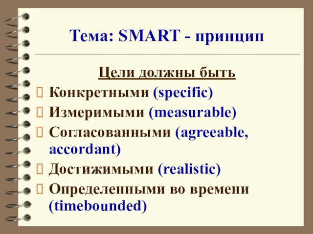 Тема: SMART - принцип Цели должны быть Конкретными (specific) Измеримыми (measurable) Согласованными (agreeable,