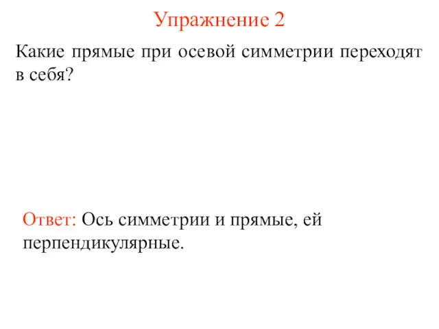 Упражнение 2 Какие прямые при осевой симметрии переходят в себя? Ответ: Ось симметрии