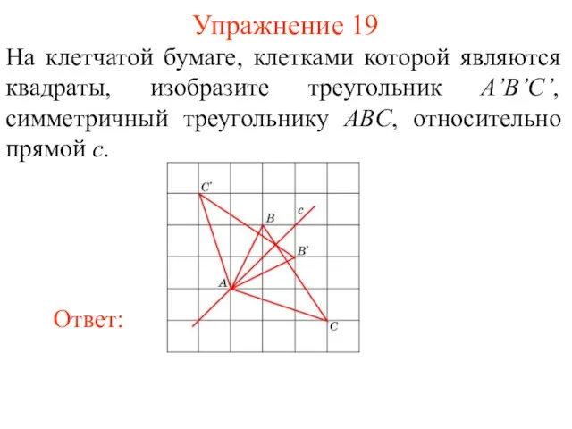 Упражнение 19 На клетчатой бумаге, клетками которой являются квадраты, изобразите треугольник A’B’C’, симметричный