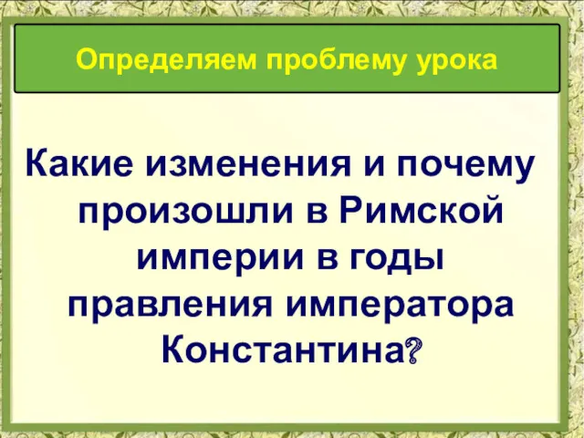 Какие изменения и почему произошли в Римской империи в годы правления императора Константина? Определяем проблему урока