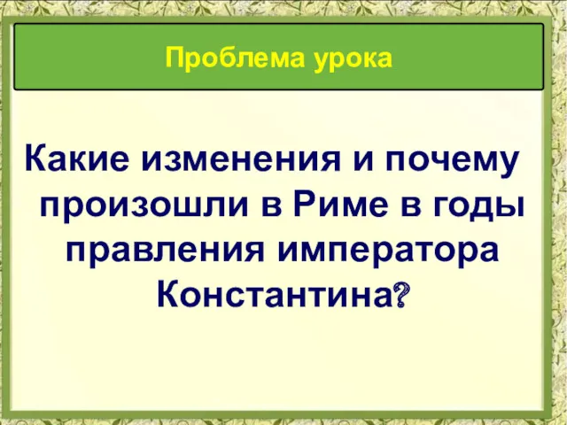 Какие изменения и почему произошли в Риме в годы правления императора Константина? Проблема урока