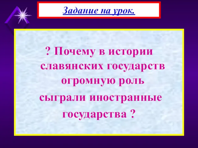 ? Почему в истории славянских государств огромную роль сыграли иностранные государства ? Задание на урок.