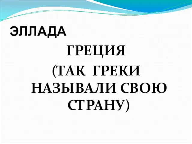 ЭЛЛАДА ГРЕЦИЯ (ТАК ГРЕКИ НАЗЫВАЛИ СВОЮ СТРАНУ)