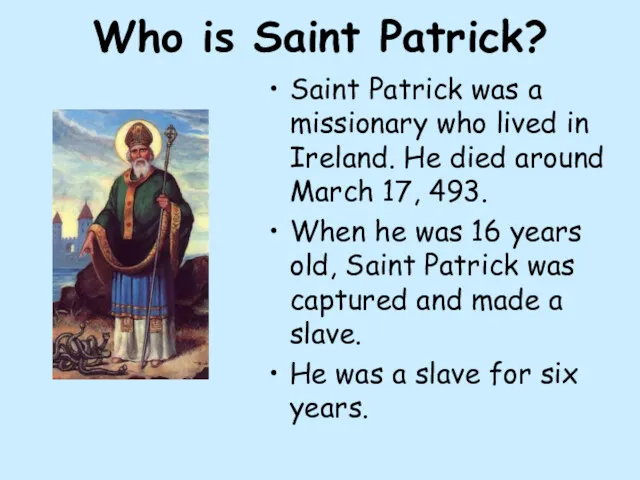 Who is Saint Patrick? Saint Patrick was a missionary who lived in Ireland.
