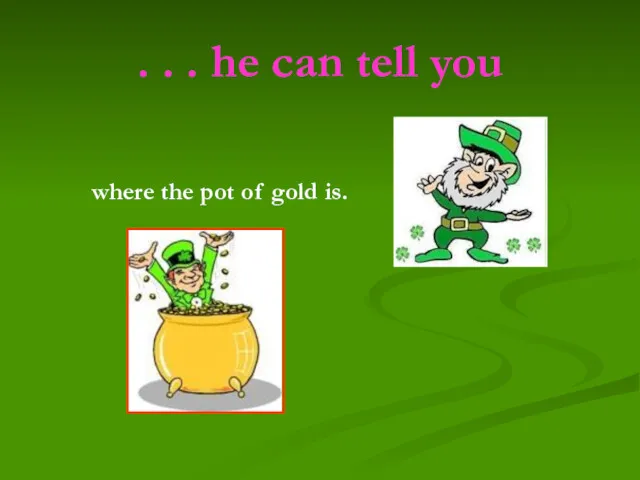 . . . he can tell you where the pot of gold is.