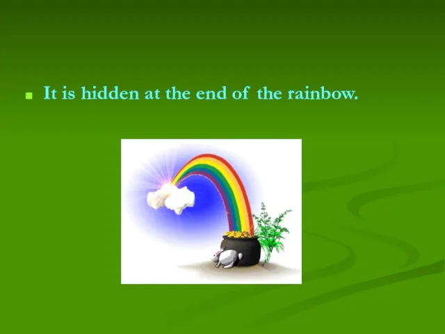 It is hidden at the end of the rainbow.