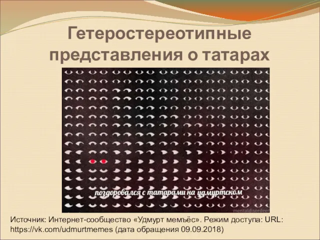 Гетеростереотипные представления о татарах Источник: Интернет-сообщество «Удмурт мемъёс». Режим доступа: URL: https://vk.com/udmurtmemes (дата обращения 09.09.2018)